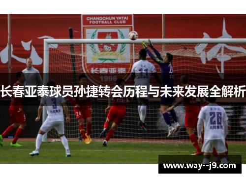 长春亚泰球员孙捷转会历程与未来发展全解析