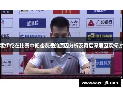 霍伊伦在比赛中低迷表现的原因分析及背后深层因素探讨