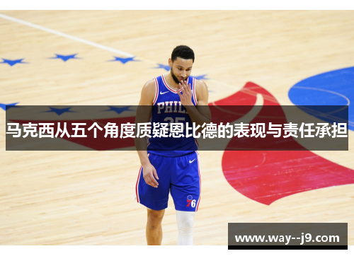 马克西从五个角度质疑恩比德的表现与责任承担