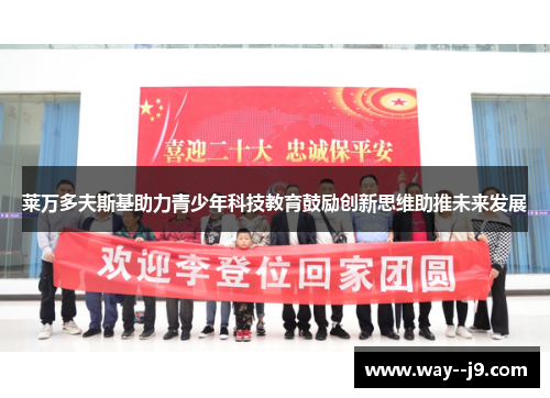 莱万多夫斯基助力青少年科技教育鼓励创新思维助推未来发展