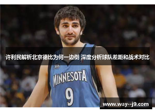 许利民解析北京德比为何一边倒 深度分析球队差距和战术对比