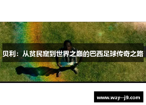 贝利：从贫民窟到世界之巅的巴西足球传奇之路