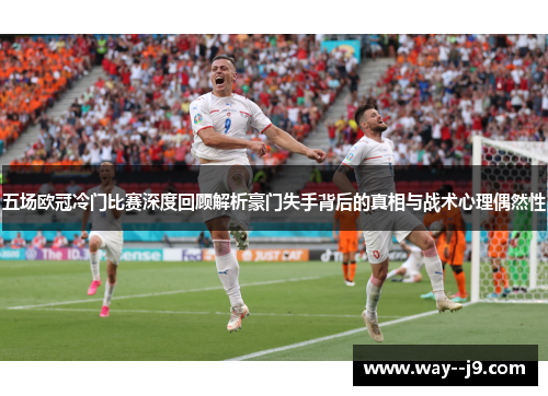 五场欧冠冷门比赛深度回顾解析豪门失手背后的真相与战术心理偶然性