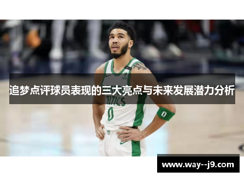 追梦点评球员表现的三大亮点与未来发展潜力分析