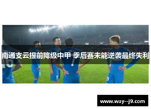 南通支云提前降级中甲 季后赛未能逆袭最终失利