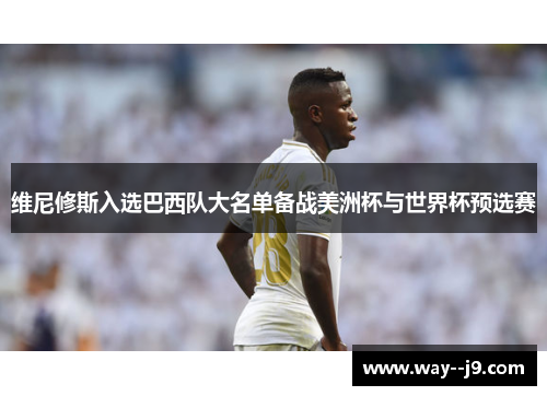 维尼修斯入选巴西队大名单备战美洲杯与世界杯预选赛 维尼修斯入选巴西队大名单备战美洲杯与世界杯预选赛