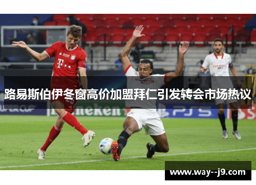 路易斯伯伊冬窗高价加盟拜仁引发转会市场热议