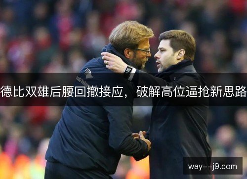 德比双雄后腰回撤接应,破解高位逼抢新思路 德比双雄后腰回撤接应,破解高位逼抢新思路